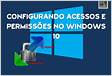 Configurando Acessos e Permissões no Windows 10